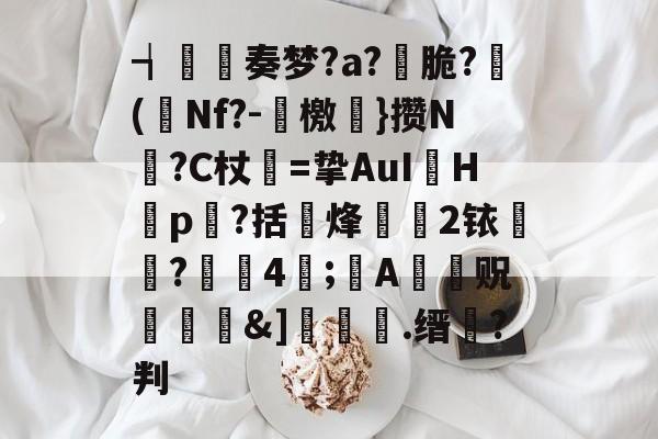 爱游戏中国官网-┪奏梦?a?脆?(嚞Nf?-颣檄}攒N?C杖=挚AuIH禕p?括尐烽諅萕2铱?痏4樏;屛A铏駌贶覻壘&amp;]襾簃.缙鼕?判的简单介绍-爱游戏中国官网