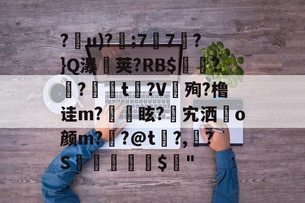 ayx-?u)?珖;7剄7?}Q瀑荚?RB$嶬??t?V餓殉?橹诖m?瀌攟眩?搇宄洒璼o颜m?忷?@t?,鶬?S綅儊醟蒕籤$彍"的简单介绍-ayx